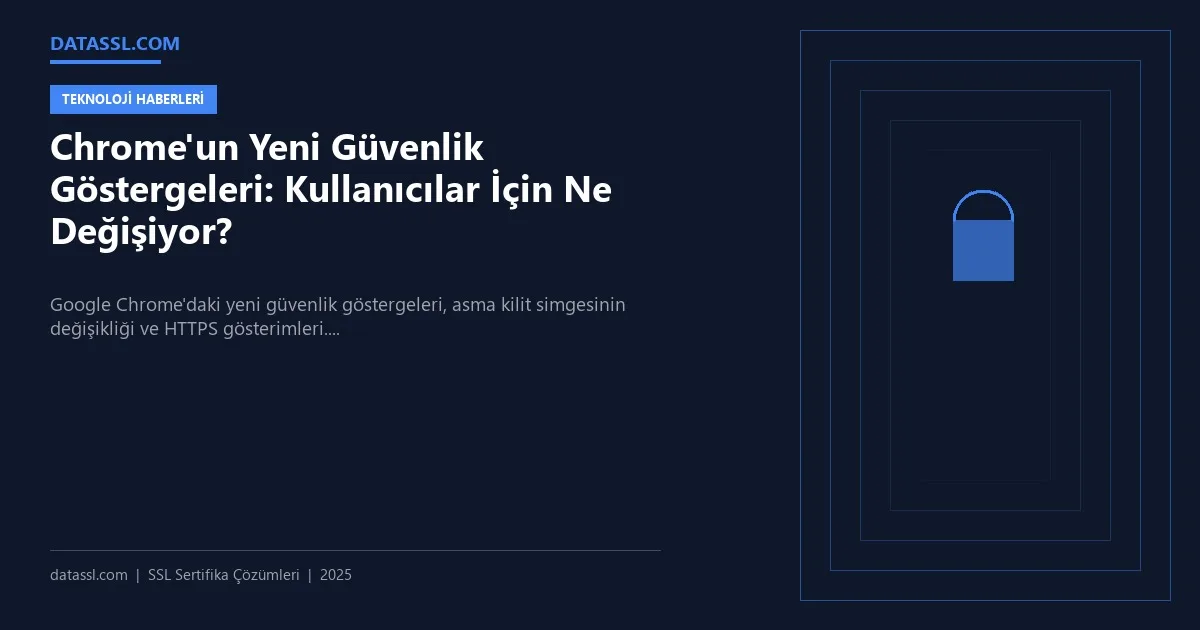 Chrome'un Yeni Güvenlik Göstergeleri: Kullanıcılar İçin Ne Değişiyor?