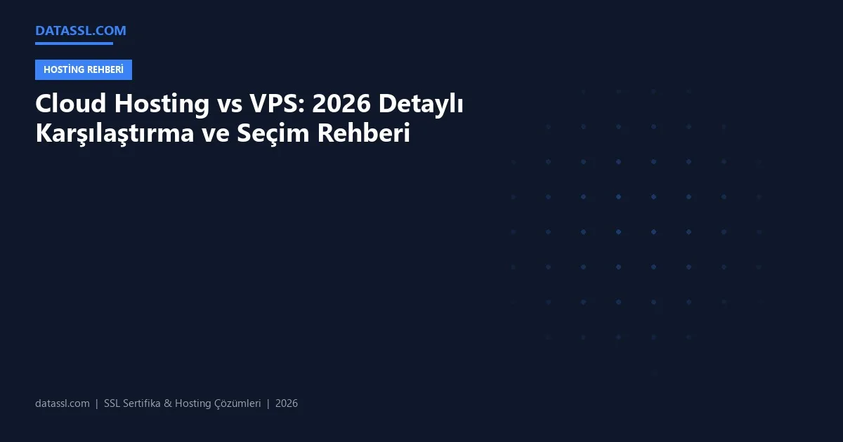 Cloud Hosting vs VPS: 2026 Detaylı Karşılaştırma ve Seçim Rehberi