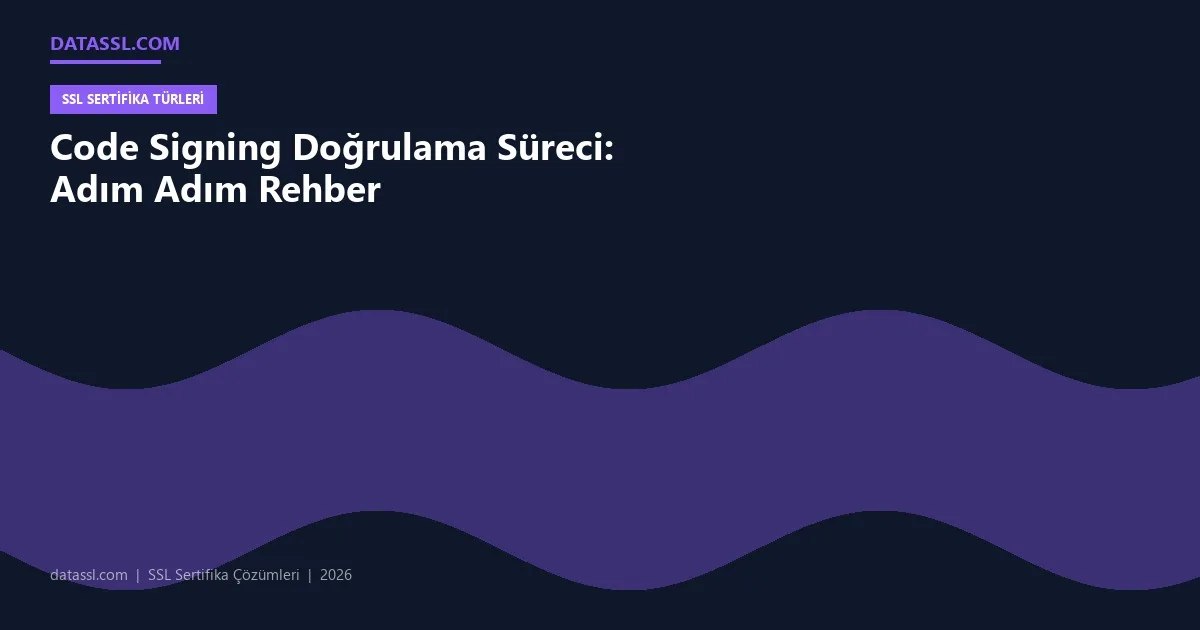 Code Signing Doğrulama Süreci: Adım Adım Rehber