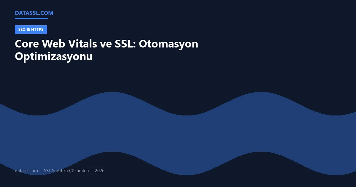 Core Web Vitals ve SSL: Otomasyon Optimizasyonu