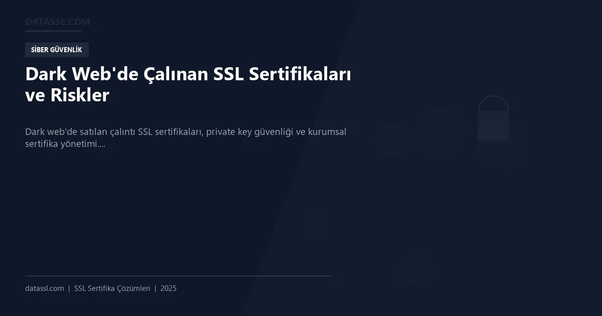 Dark Web'de Çalınan SSL Sertifikaları ve Riskler