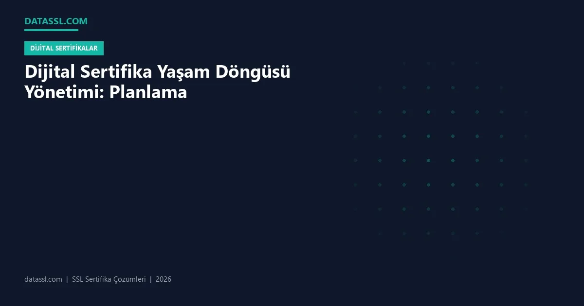 Dijital Sertifika Yaşam Döngüsü Yönetimi: Planlama
