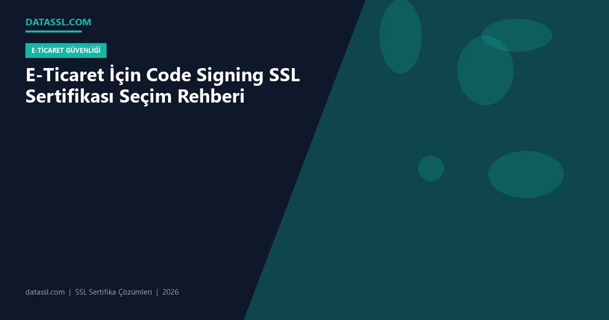 E-Ticaret İçin Code Signing SSL Sertifikası Seçim Rehberi