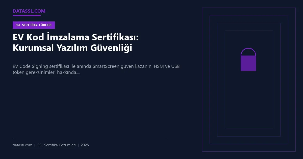 EV Kod İmzalama Sertifikası: Kurumsal Yazılım Güvenliği