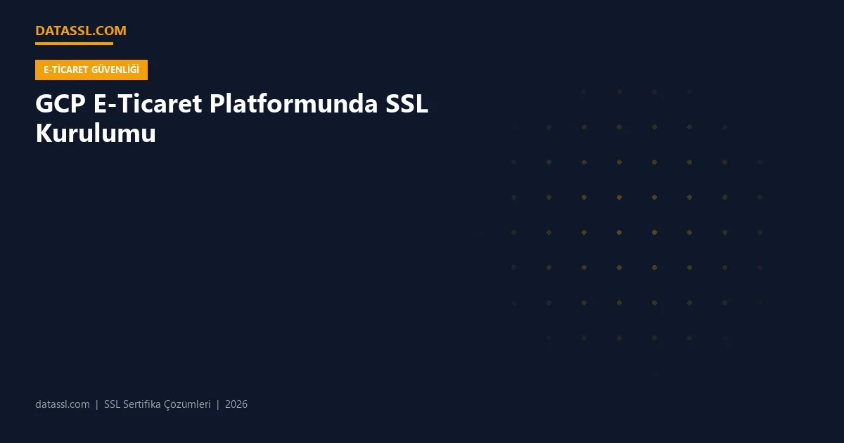 GCP E-Ticaret Platformunda SSL Kurulumu