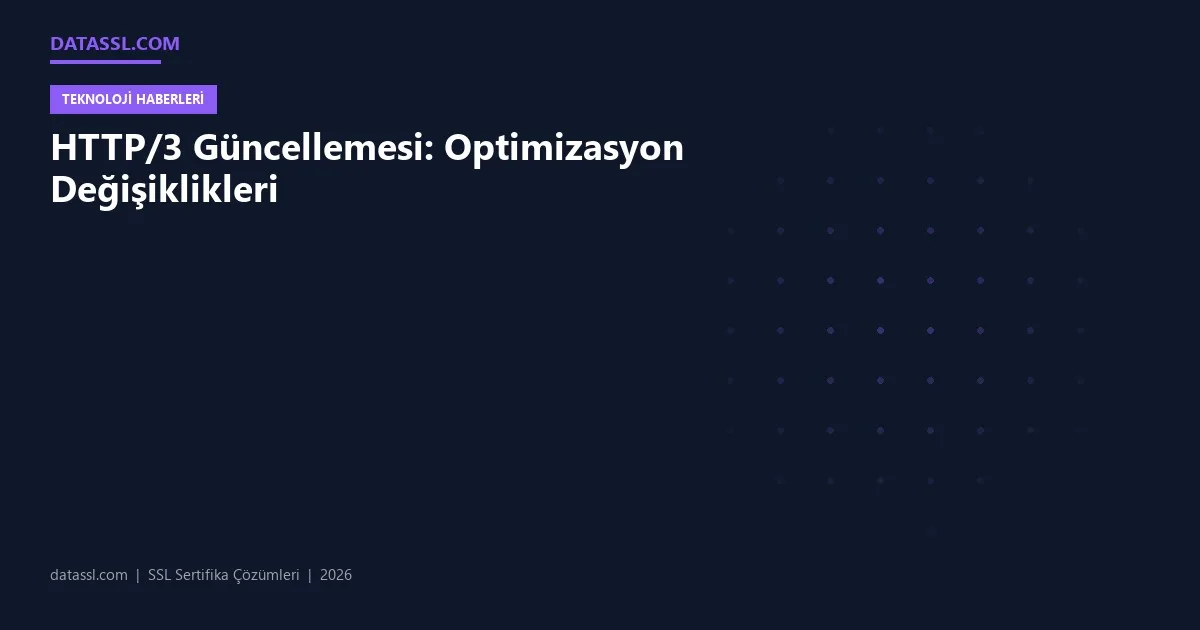 HTTP/3 Güncellemesi: Optimizasyon Değişiklikleri