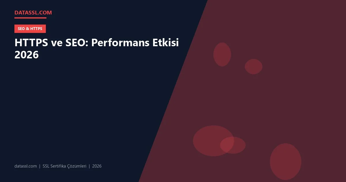 HTTPS ve SEO: Performans Etkisi 2026