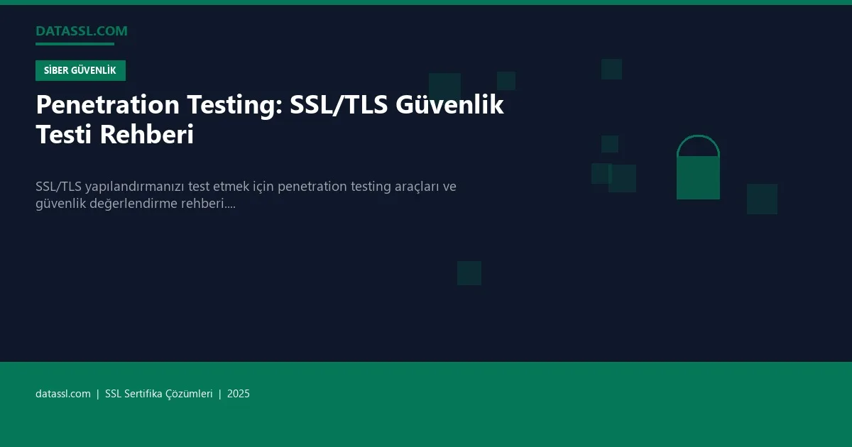 Penetration Testing: SSL/TLS Güvenlik Testi Rehberi