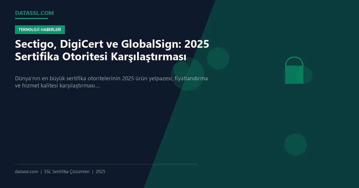 Sectigo, DigiCert ve GlobalSign: 2025 Sertifika Otoritesi Karşılaştırması