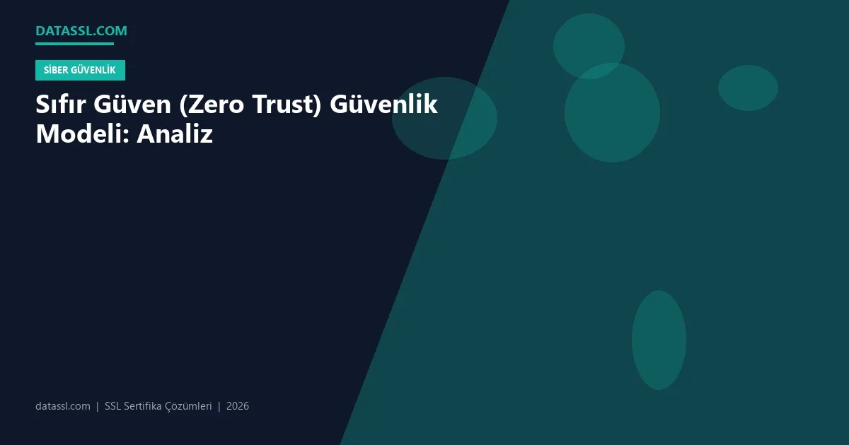 Sıfır Güven (Zero Trust) Güvenlik Modeli: Analiz