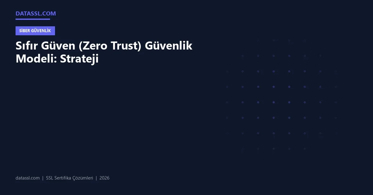 Sıfır Güven (Zero Trust) Güvenlik Modeli: Strateji