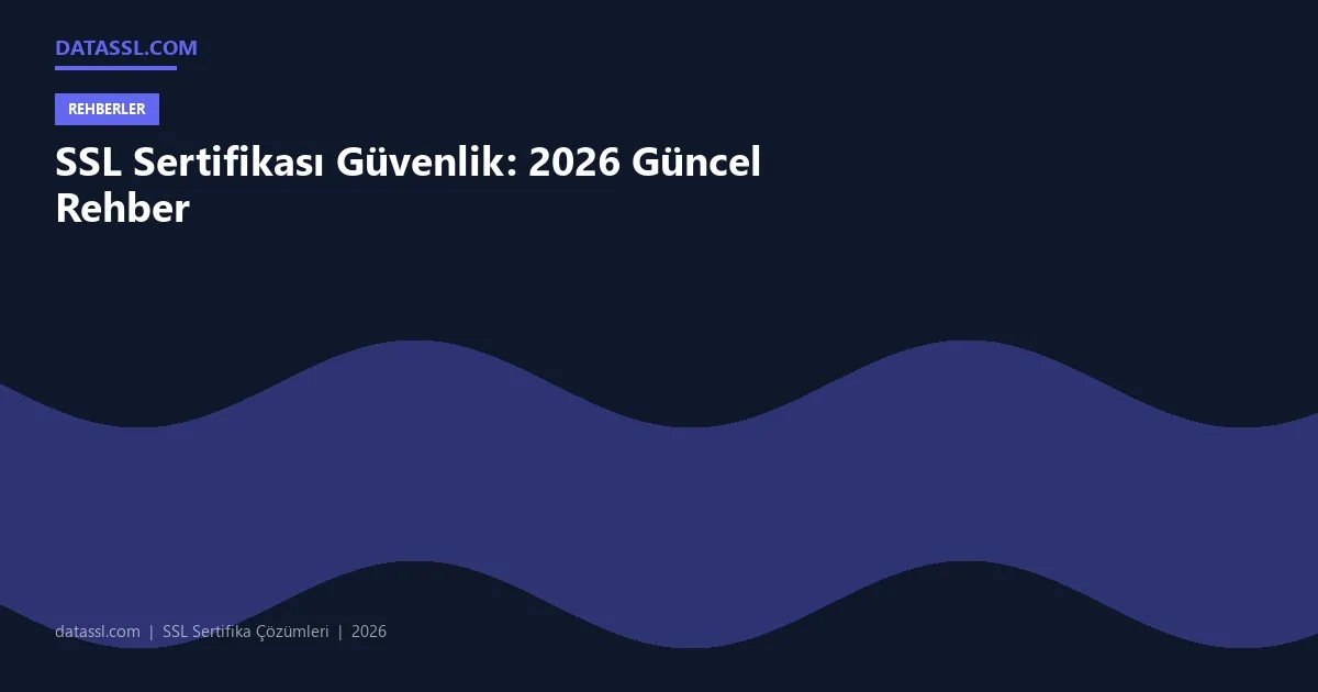 SSL Sertifikası Güvenlik: 2026 Güncel Rehber