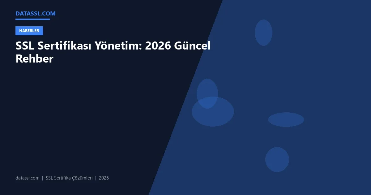 SSL Sertifikası Yönetim: 2026 Güncel Rehber