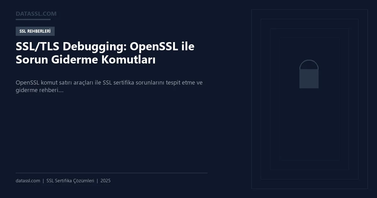 SSL/TLS Debugging: OpenSSL ile Sorun Giderme Komutları