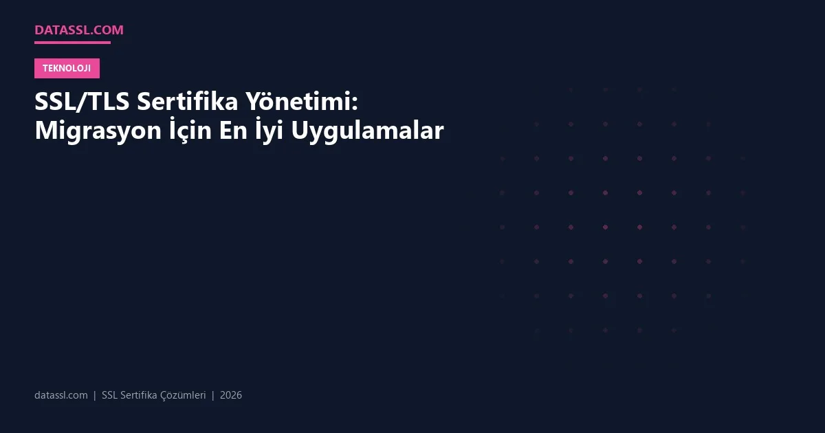 SSL/TLS Sertifika Yönetimi: Migrasyon İçin En İyi Uygulamalar