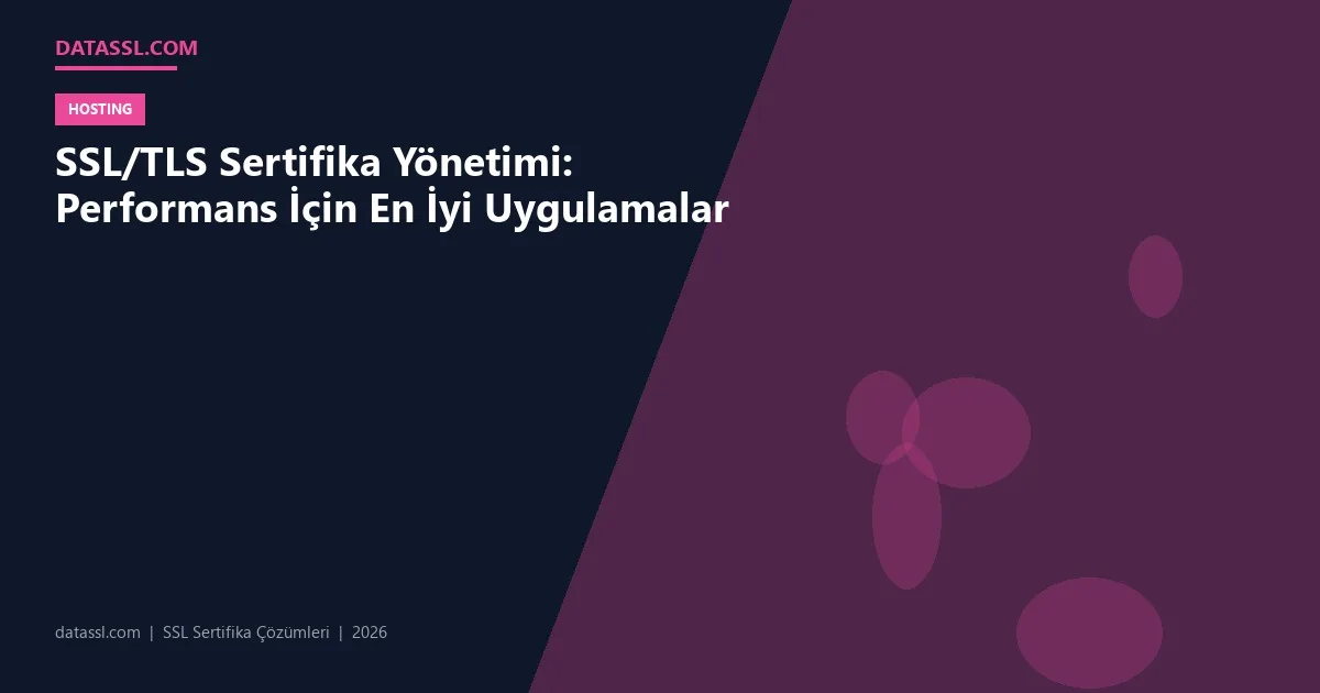 SSL/TLS Sertifika Yönetimi: Performans İçin En İyi Uygulamalar