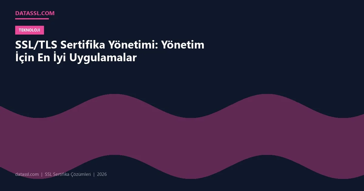 SSL/TLS Sertifika Yönetimi: Yönetim İçin En İyi Uygulamalar