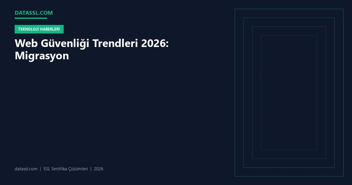 Web Güvenliği Trendleri 2026: Migrasyon
