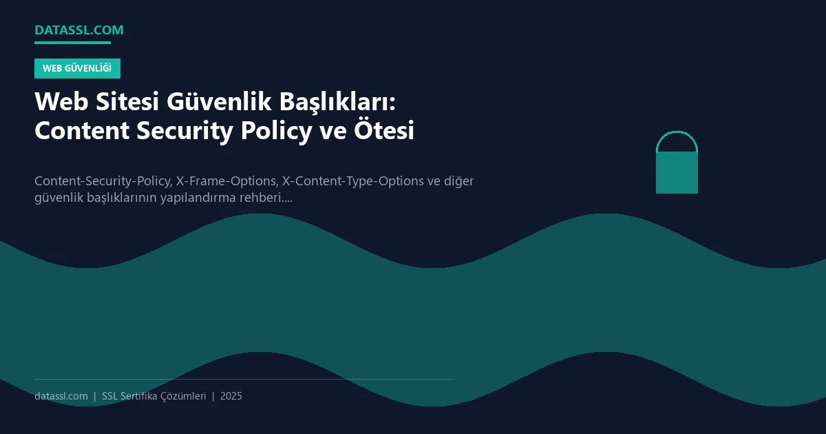 Web Sitesi Güvenlik Başlıkları: Content Security Policy ve Ötesi