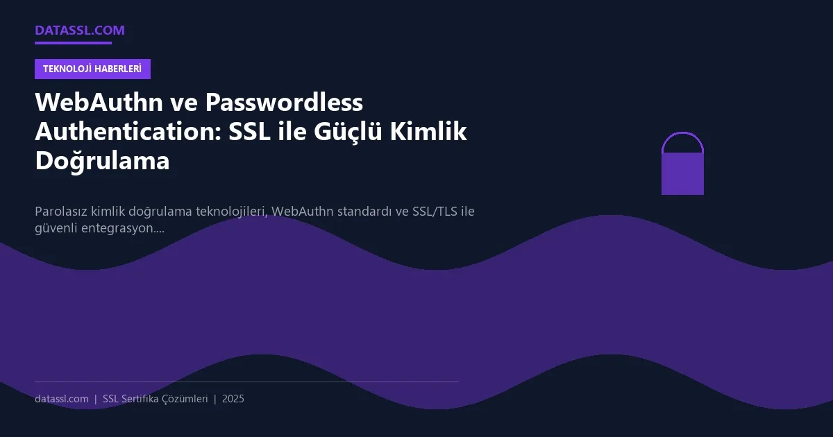 WebAuthn ve Passwordless Authentication: SSL ile Güçlü Kimlik Doğrulama