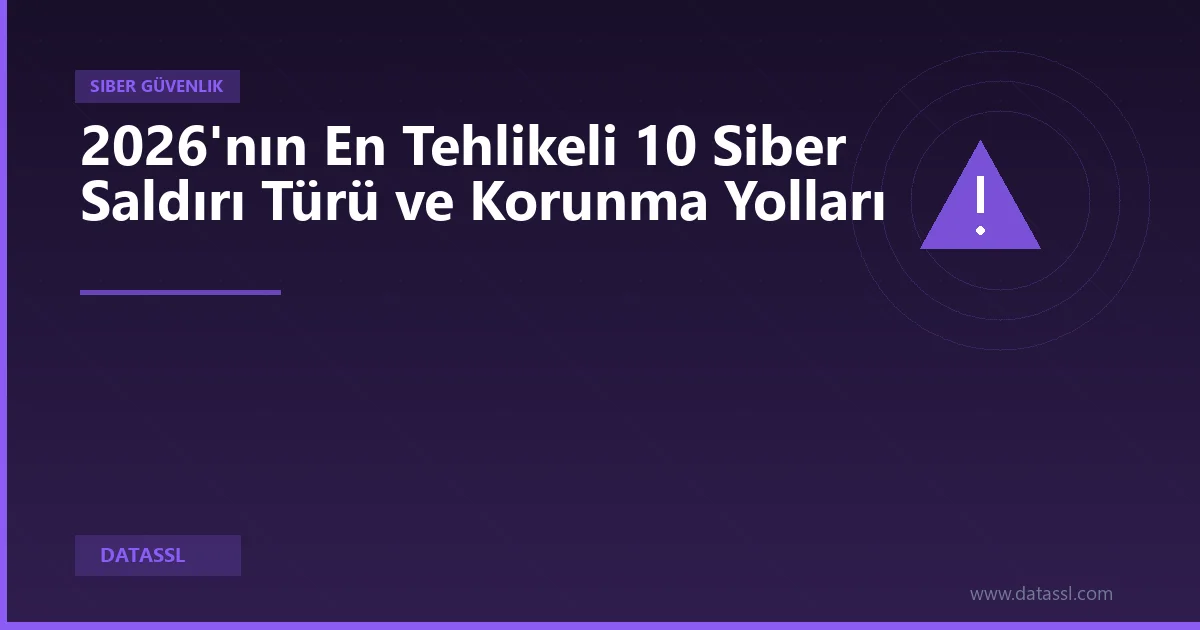 2026'nın En Tehlikeli 10 Siber Saldırı Türü ve Korunma Yolları
