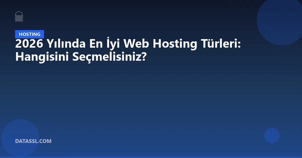 2026 Yılında En İyi Web Hosting Türleri: Hangisini Seçmelisiniz?