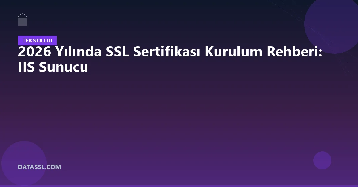 2026 Yılında SSL Sertifikası Kurulum Rehberi: IIS Sunucu