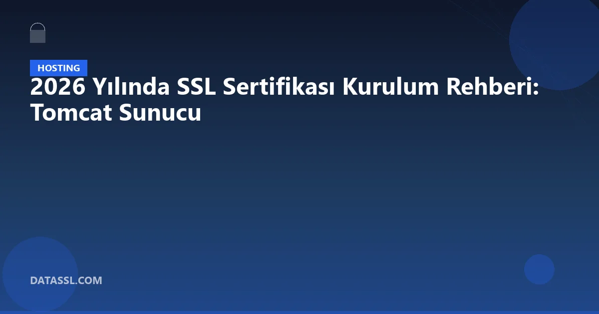 2026 Yılında SSL Sertifikası Kurulum Rehberi: Tomcat Sunucu