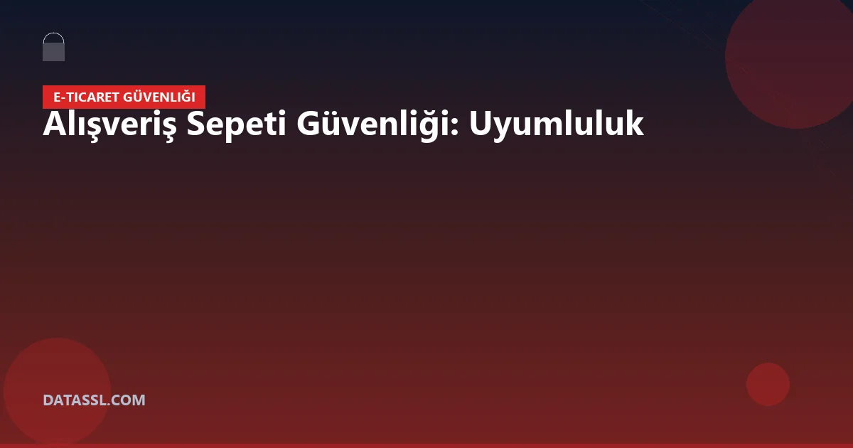 Alışveriş Sepeti Güvenliği: Uyumluluk