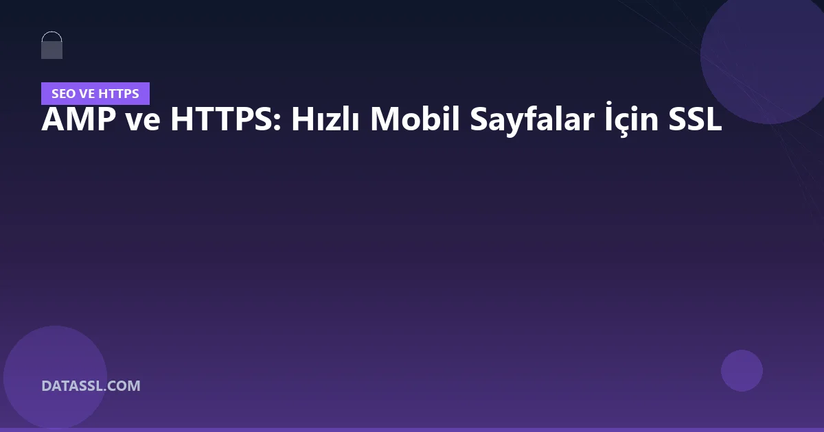 AMP ve HTTPS: Hızlı Mobil Sayfalar İçin SSL