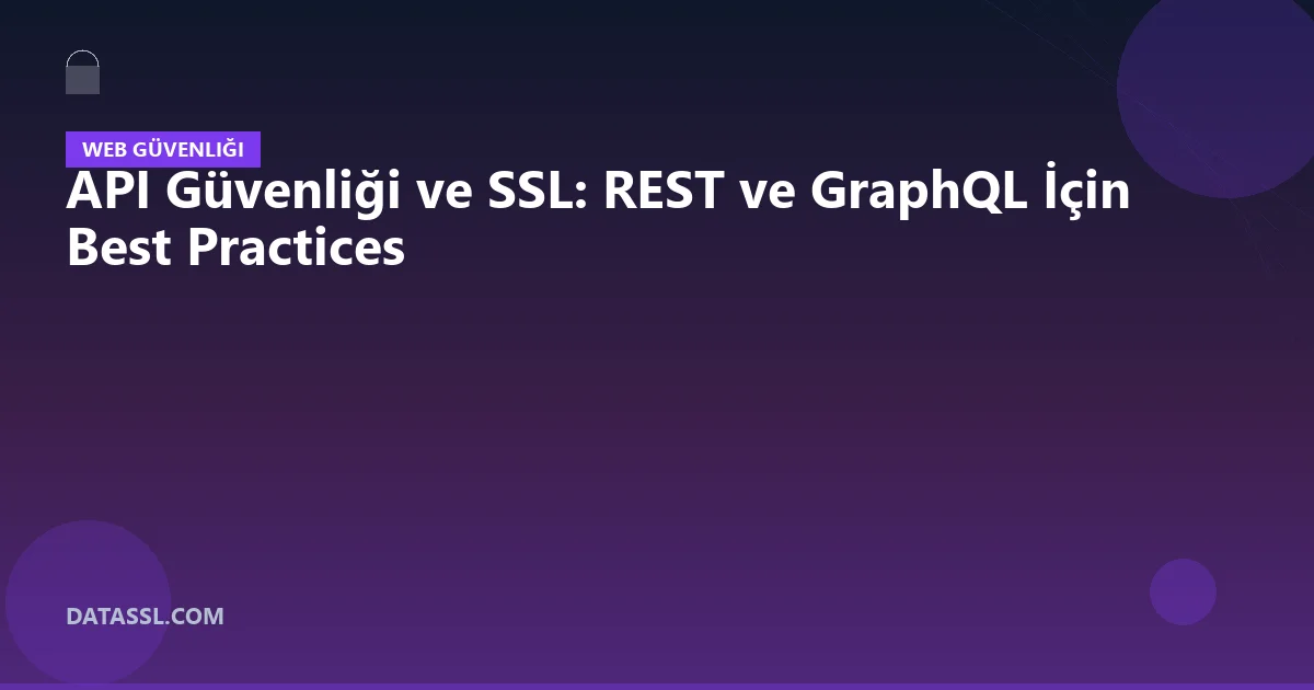 API Güvenliği ve SSL: REST ve GraphQL İçin Best Practices