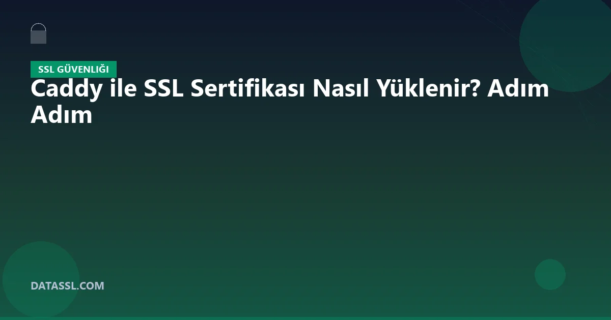 Caddy ile SSL Sertifikası Nasıl Yüklenir? Adım Adım