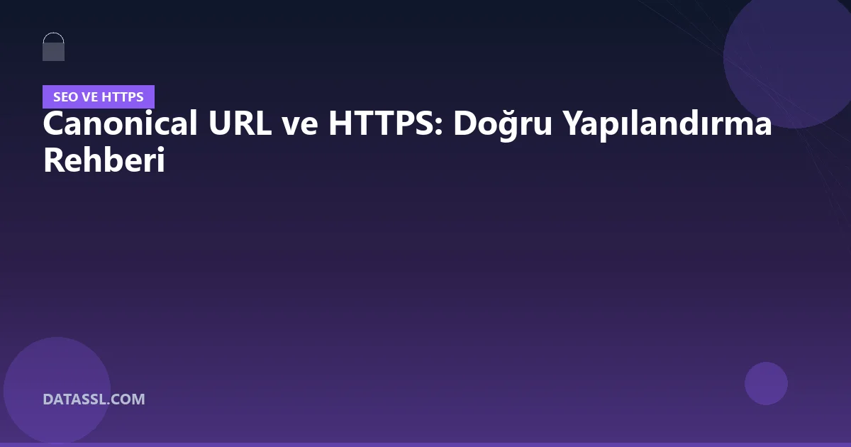 Canonical URL ve HTTPS: Doğru Yapılandırma Rehberi