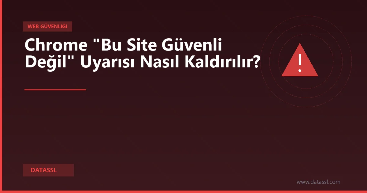 Chrome "Bu Site Güvenli Değil" Uyarısı Nasıl Kaldırılır?