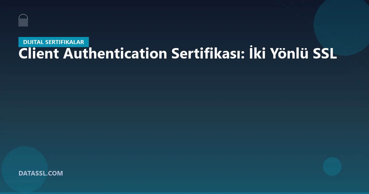 Client Authentication Sertifikası: İki Yönlü SSL