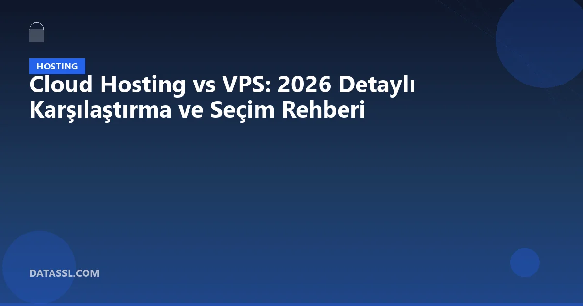Cloud Hosting vs VPS: 2026 Detaylı Karşılaştırma ve Seçim Rehberi