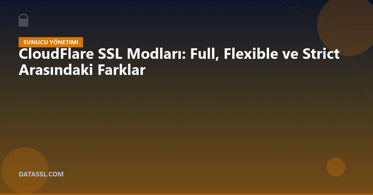 CloudFlare SSL Modları: Full, Flexible ve Strict Arasındaki Farklar