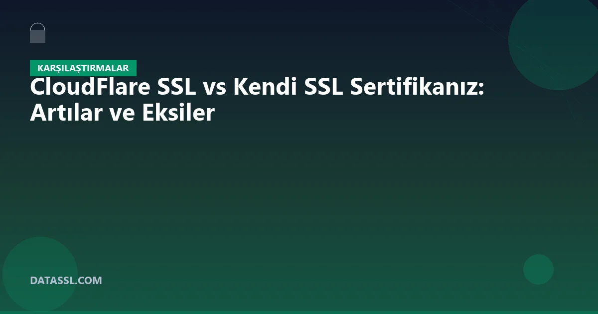 CloudFlare SSL vs Kendi SSL Sertifikanız: Artılar ve Eksiler