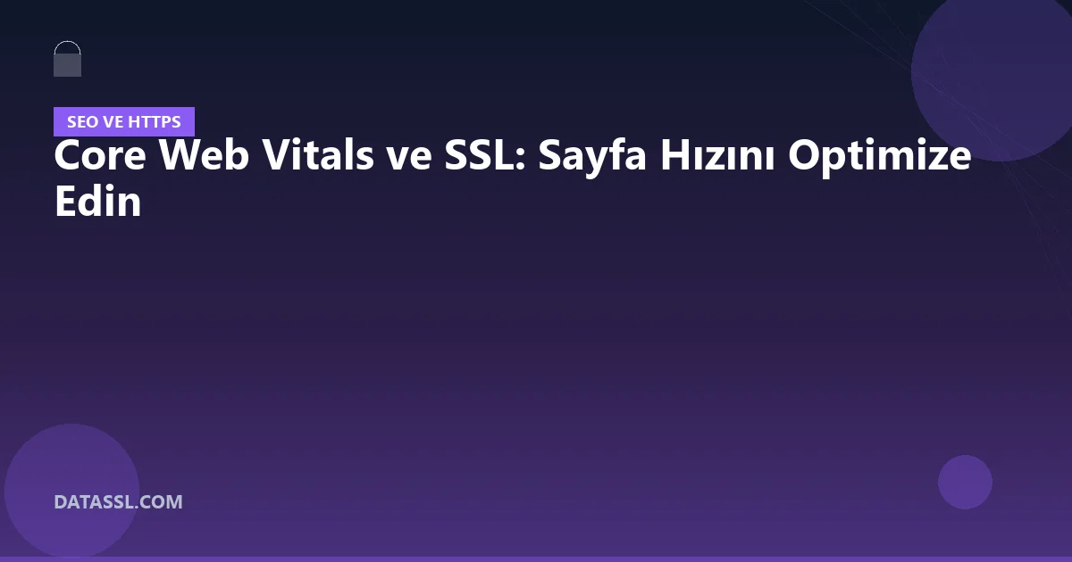 Core Web Vitals ve SSL: Sayfa Hızını Optimize Edin
