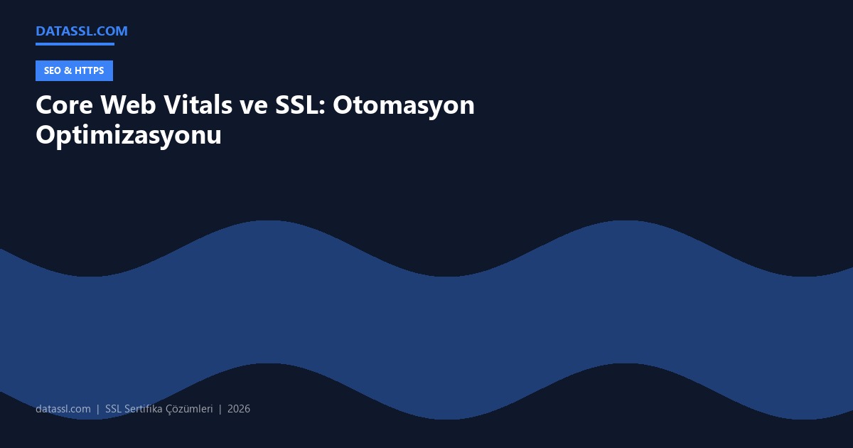 Core Web Vitals ve SSL: Otomasyon Optimizasyonu
