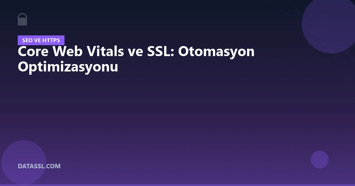 Core Web Vitals ve SSL: Otomasyon Optimizasyonu