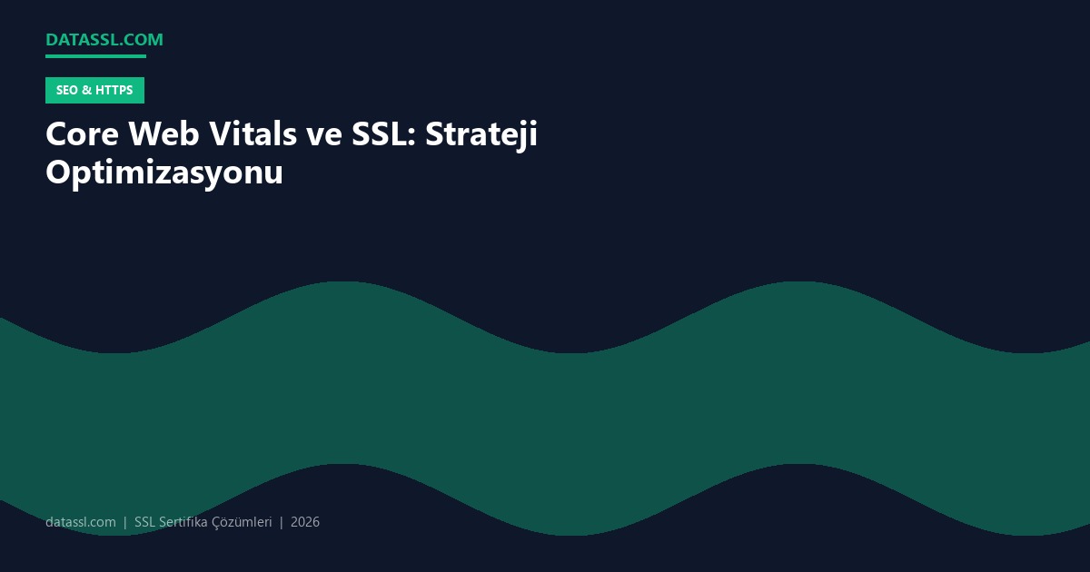 Core Web Vitals ve SSL: Strateji Optimizasyonu