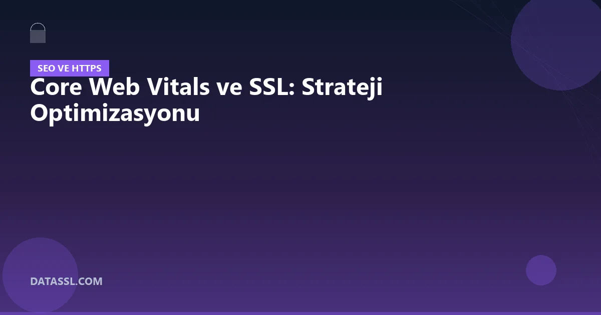 Core Web Vitals ve SSL: Strateji Optimizasyonu