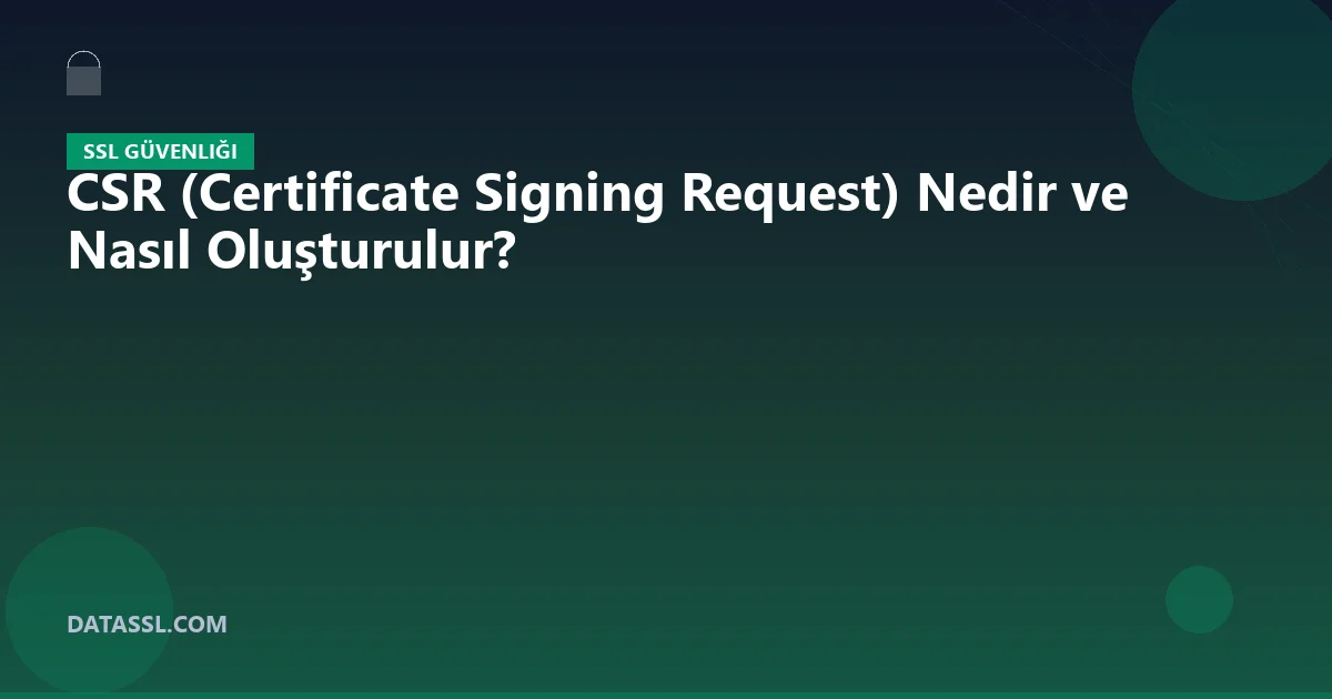 CSR (Certificate Signing Request) Nedir ve Nasıl Oluşturulur?