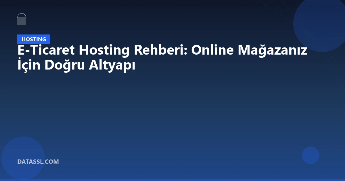 E-Ticaret Hosting Rehberi: Online Mağazanız İçin Doğru Altyapı