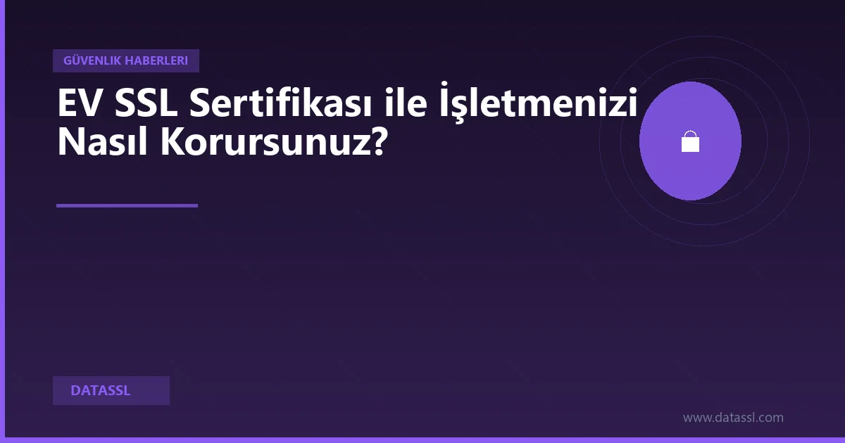 EV SSL Sertifikası ile İşletmenizi Nasıl Korursunuz?