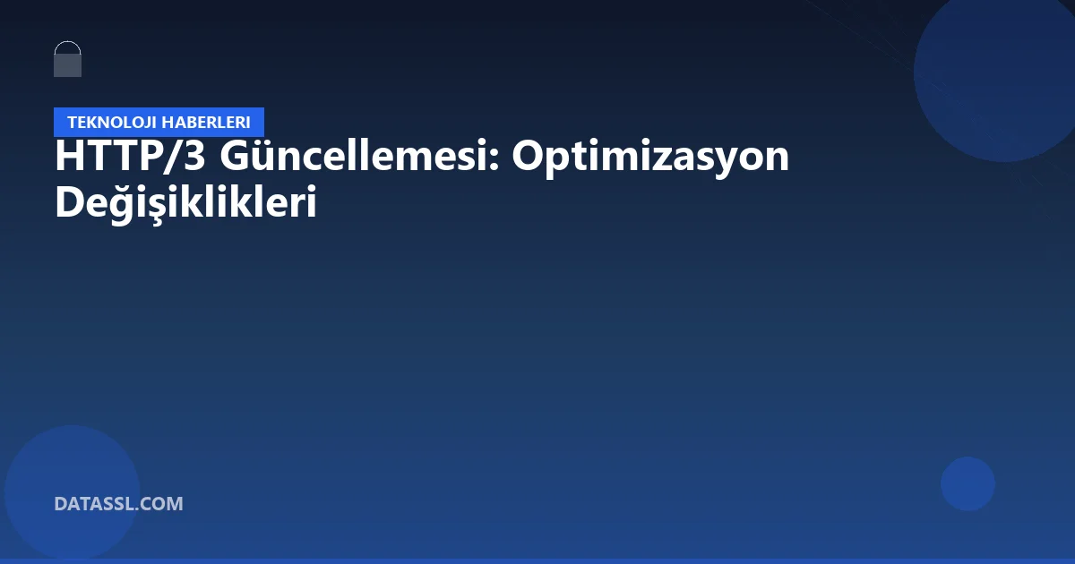 HTTP/3 Güncellemesi: Optimizasyon Değişiklikleri