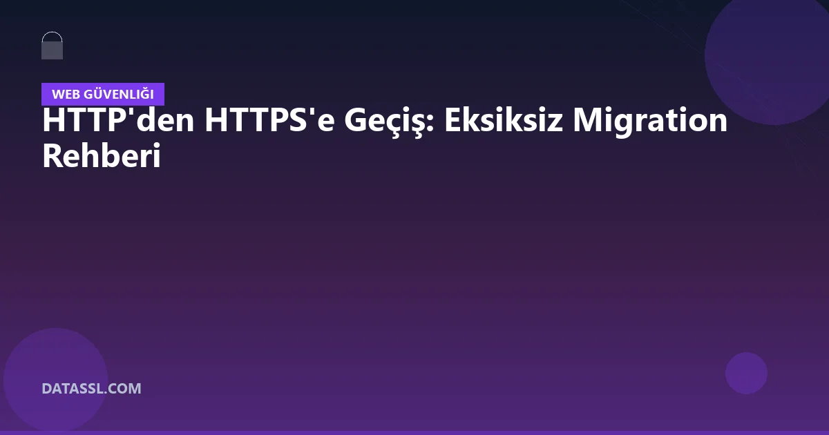 HTTP'den HTTPS'e Geçiş: Eksiksiz Migration Rehberi