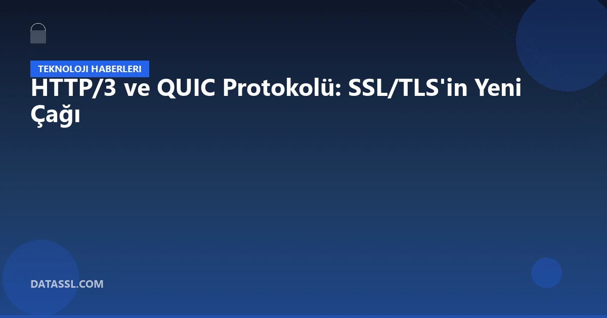 HTTP/3 ve QUIC Protokolü: SSL/TLS'in Yeni Çağı