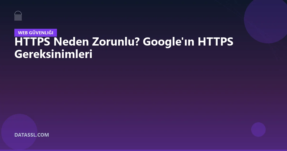 HTTPS Neden Zorunlu? Google'ın HTTPS Gereksinimleri